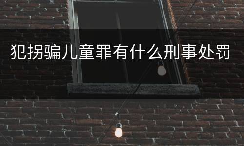 犯拐骗儿童罪有什么刑事处罚