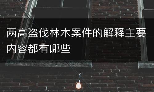 两高盗伐林木案件的解释主要内容都有哪些