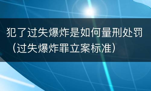 犯了过失爆炸是如何量刑处罚（过失爆炸罪立案标准）