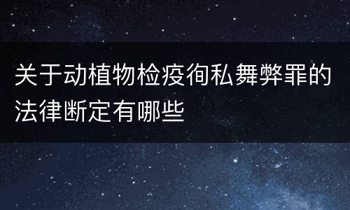 关于动植物检疫徇私舞弊罪的法律断定有哪些