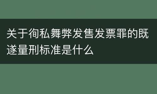 关于徇私舞弊发售发票罪的既遂量刑标准是什么