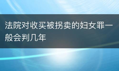 法院对收买被拐卖的妇女罪一般会判几年