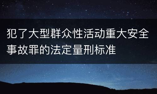 犯了大型群众性活动重大安全事故罪的法定量刑标准