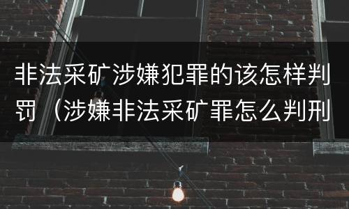 非法采矿涉嫌犯罪的该怎样判罚（涉嫌非法采矿罪怎么判刑）