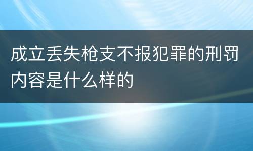 成立丢失枪支不报犯罪的刑罚内容是什么样的