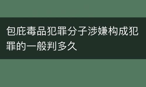 包庇毒品犯罪分子涉嫌构成犯罪的一般判多久