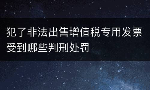 犯了非法出售增值税专用发票受到哪些判刑处罚