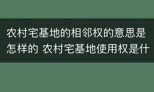 农村宅基地的相邻权的意思是怎样的 农村宅基地使用权是什么意思