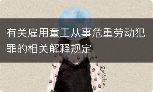 有关雇用童工从事危重劳动犯罪的相关解释规定