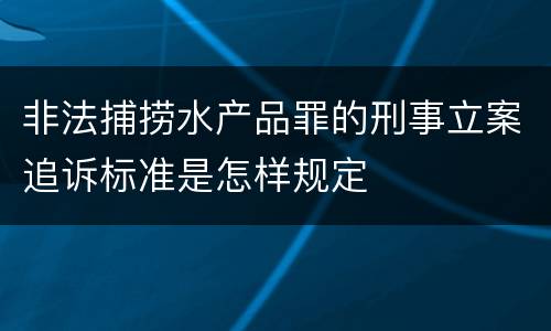 非法捕捞水产品罪的刑事立案追诉标准是怎样规定