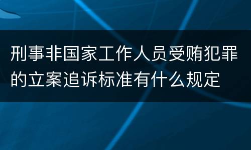 刑事非国家工作人员受贿犯罪的立案追诉标准有什么规定
