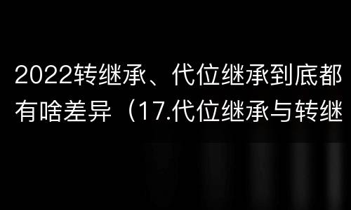 2022转继承、代位继承到底都有啥差异（17.代位继承与转继承有哪些区别?）
