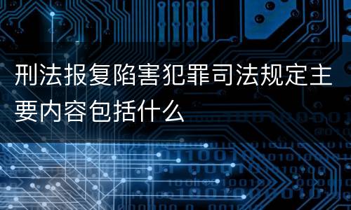刑法报复陷害犯罪司法规定主要内容包括什么