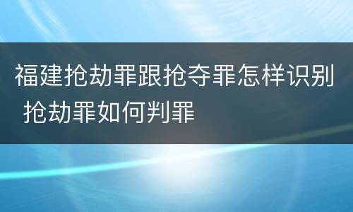 福建抢劫罪跟抢夺罪怎样识别 抢劫罪如何判罪