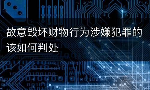 故意毁坏财物行为涉嫌犯罪的该如何判处