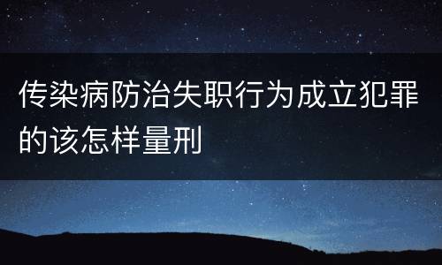 传染病防治失职行为成立犯罪的该怎样量刑