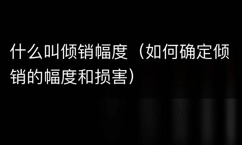 什么叫倾销幅度（如何确定倾销的幅度和损害）