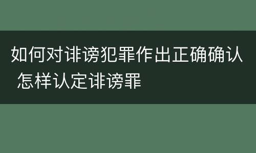 如何对诽谤犯罪作出正确确认 怎样认定诽谤罪