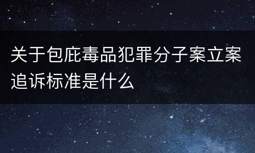 关于包庇毒品犯罪分子案立案追诉标准是什么