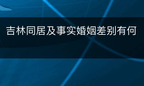 吉林同居及事实婚姻差别有何