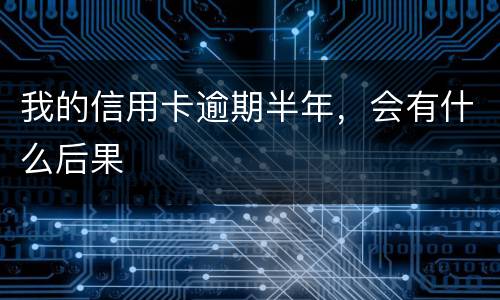 我的信用卡逾期半年，会有什么后果