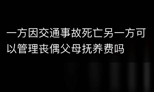 一方因交通事故死亡另一方可以管理丧偶父母抚养费吗