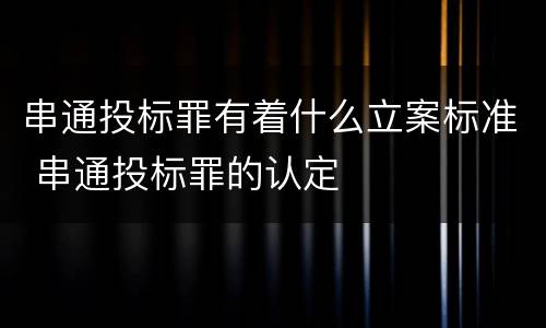 串通投标罪有着什么立案标准 串通投标罪的认定