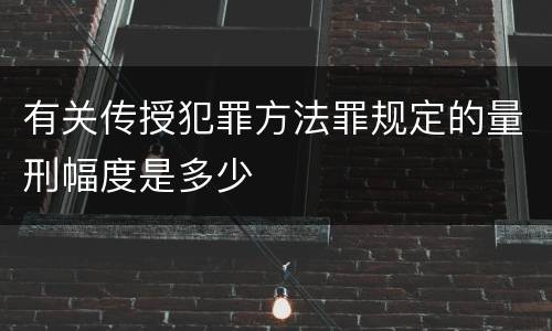 有关传授犯罪方法罪规定的量刑幅度是多少