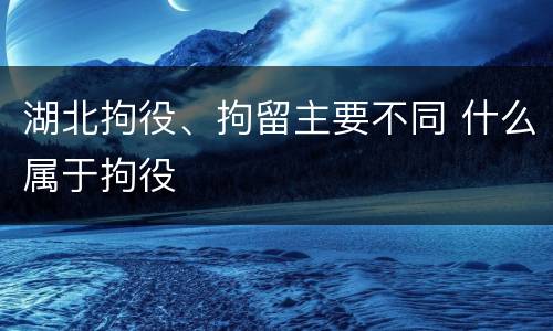 湖北拘役、拘留主要不同 什么属于拘役