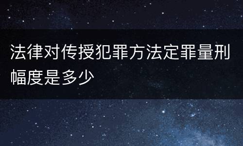 法律对传授犯罪方法定罪量刑幅度是多少