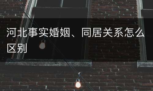 河北事实婚姻、同居关系怎么区别