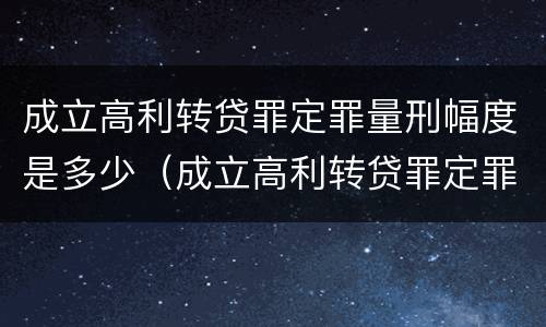 成立高利转贷罪定罪量刑幅度是多少（成立高利转贷罪定罪量刑幅度是多少）