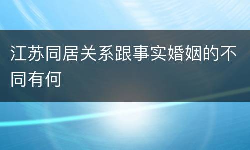 江苏同居关系跟事实婚姻的不同有何