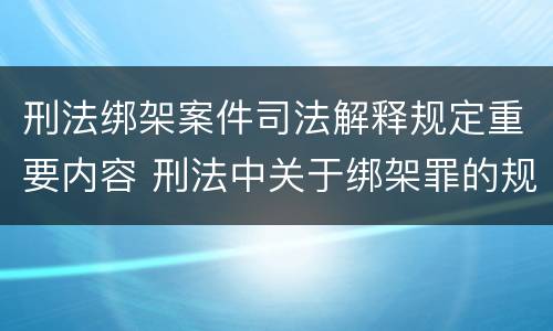 刑法绑架案件司法解释规定重要内容 刑法中关于绑架罪的规定