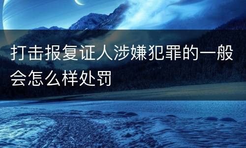 打击报复证人涉嫌犯罪的一般会怎么样处罚