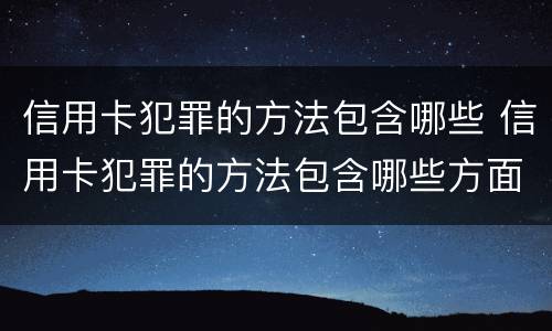 信用卡犯罪的方法包含哪些 信用卡犯罪的方法包含哪些方面