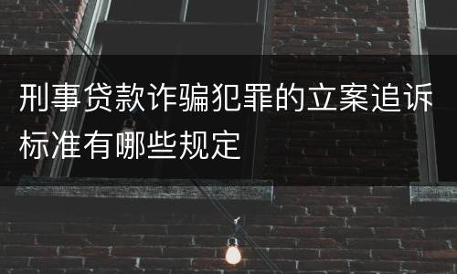 刑事贷款诈骗犯罪的立案追诉标准有哪些规定