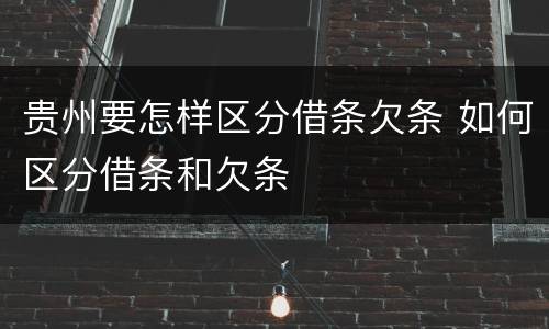 贵州要怎样区分借条欠条 如何区分借条和欠条