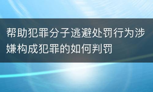 帮助犯罪分子逃避处罚行为涉嫌构成犯罪的如何判罚