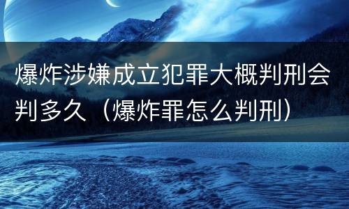 爆炸涉嫌成立犯罪大概判刑会判多久（爆炸罪怎么判刑）