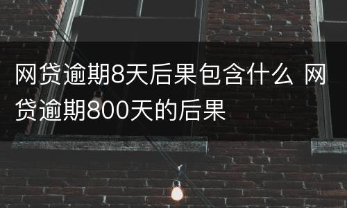网贷逾期8天后果包含什么 网贷逾期800天的后果