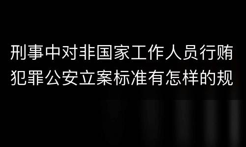 刑事中对非国家工作人员行贿犯罪公安立案标准有怎样的规定