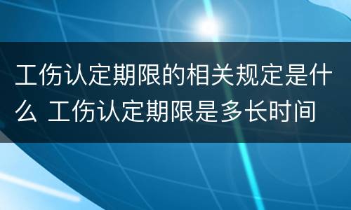 工伤认定期限的相关规定是什么 工伤认定期限是多长时间