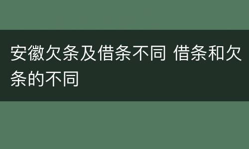 安徽欠条及借条不同 借条和欠条的不同
