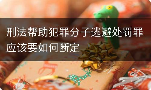 刑法帮助犯罪分子逃避处罚罪应该要如何断定