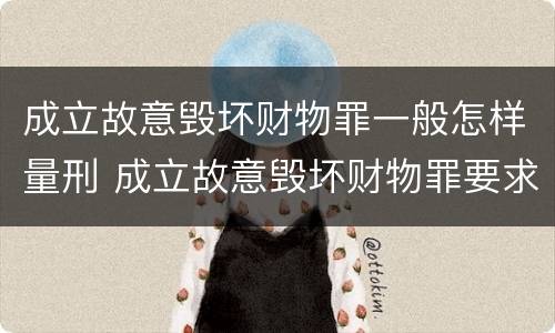 成立故意毁坏财物罪一般怎样量刑 成立故意毁坏财物罪要求行为人认识到