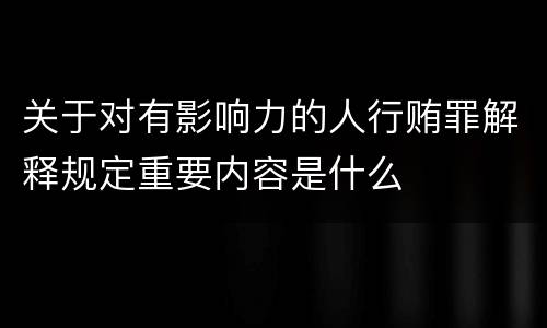 关于对有影响力的人行贿罪解释规定重要内容是什么
