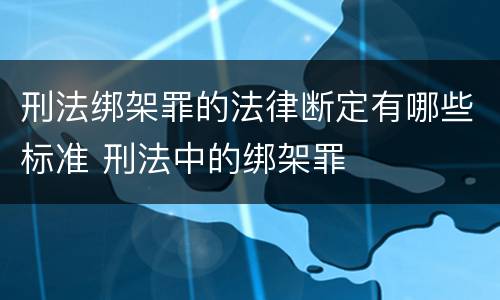 刑法绑架罪的法律断定有哪些标准 刑法中的绑架罪