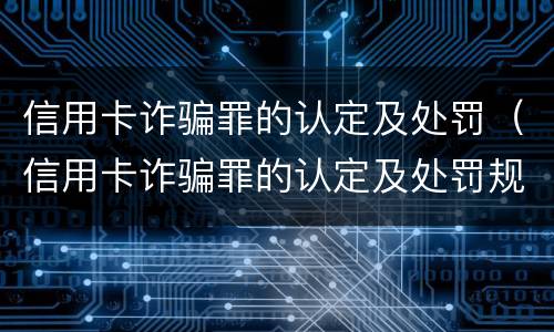 信用卡诈骗罪的认定及处罚（信用卡诈骗罪的认定及处罚规定）