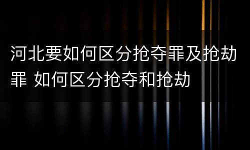河北要如何区分抢夺罪及抢劫罪 如何区分抢夺和抢劫